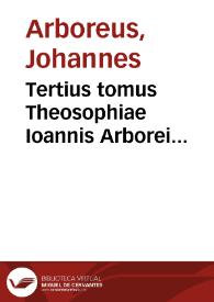 Tertius tomus Theosophiae Ioannis Arborei Laudunensis... : complectitur sanam & luculentam in omnes Diui Pauli Epistolas explanationem, in qua sacrorum & scholasticorum  doctorum sententiae discutiuntur... | Biblioteca Virtual Miguel de Cervantes