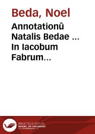 Annotationû Natalis Bedae ... In Iacobum Fabrum Stapulensem libri duo et in Desiderium Erasmum Roterodamum liber unus... | Biblioteca Virtual Miguel de Cervantes