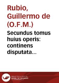 Secundus tomus huius operis : continens disputata & decisa per ... F. Guilielmû de  Rubione ... super tertiû & quartum Magistri Sententiarum... | Biblioteca Virtual Miguel de Cervantes