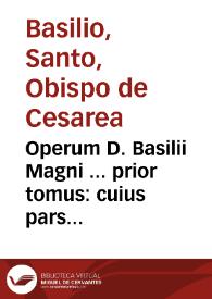 Operum D. Basilii Magni ... prior tomus : cuius pars ... ad fidem graecorum aliquot archetyp[o]n partim restituta est ... partim uersa per Godefridum Tilmannum... | Biblioteca Virtual Miguel de Cervantes