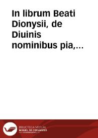 In librum Beati Dionysii, de Diuinis nominibus pia, & erudita explanatio... ; cui nunc recens est additus rerum et sententiarum memorabilium praecipuus index | Biblioteca Virtual Miguel de Cervantes