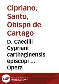 D. Caecilii Cypriani carthaginensis episcopi ... Opera / iam denuo quam accuratissime recognita, collatione facta editionum Pauli Manutij & Guilielmi Morelij ... : in tres tomos nunc primum distincta, adnotationes Iacobi Pamelij ... toti operi sparsim interiectae ... ab eodem recens adiecta D. Cypriani Vita ... & index... | Biblioteca Virtual Miguel de Cervantes