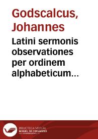 Latini sermonis observationes per ordinem alphabeticum digestae... / Ioanne Godscalco collectore | Biblioteca Virtual Miguel de Cervantes