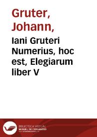 Iani Gruteri Numerius, hoc est, Elegiarum liber V | Biblioteca Virtual Miguel de Cervantes