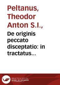 De originis peccato disceptatio : in tractatus duodeuiginti distributa ; item De Christi satisfactione et maiestate... / authore Theodoro Peltano... | Biblioteca Virtual Miguel de Cervantes