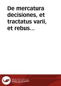 De mercatura decisiones, et tractatus varii, et rebus ad eam pertinentibus in quibus omnium authorum praecipue Benuenuti Stracchae... | Biblioteca Virtual Miguel de Cervantes