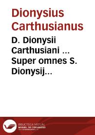 D. Dionysii Carthusiani ... Super omnes S. Dionysij Areopagitae libros commentaria ... nunc primum utilitati publicae donata ; praeter haec adest hic quadruplex operum ... è graeco in latinum translatio et vna paraphrasis ... prima ... Ioannis Scoti... ; secunda, Iohannis Sarraceni ; tertia, Ambrosii abbatis Camaldulensis ; quarta ... Marsilij Ficini ; quinta ... Abbatis Vercellensis... | Biblioteca Virtual Miguel de Cervantes