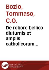 De robore bellico diuturnis et amplis catholicorum regnis liber unus, adversus Macchiavellum / auctore Thoma Bozio Eugubino... | Biblioteca Virtual Miguel de Cervantes