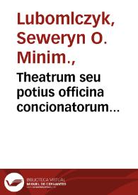 Theatrum seu potius officina concionatorum praedicatoribus et theologis in scientia speculativa S. Thomae haud mediocriter versatis... / per Reverend. P. fratrem Severinum ... | Biblioteca Virtual Miguel de Cervantes