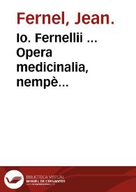 Io. Fernellii ... Opera medicinalia, nempè Phisiologia, Pathologia, & Terapeutica, seu medendi ratio, quibus adiecimus de abditis rerum causis... | Biblioteca Virtual Miguel de Cervantes