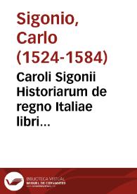 Caroli Sigonii Historiarum de regno Italiae libri quindecim ... qui libri historiam ab anno DLXX usque ad MCC continent... | Biblioteca Virtual Miguel de Cervantes