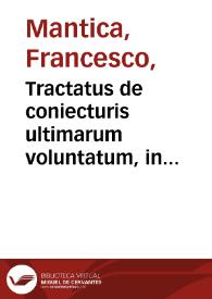 Tractatus de coniecturis ultimarum voluntatum, in libros duodecim distinctus / auctore ... D. Francisco Mantica Vtinensi... | Biblioteca Virtual Miguel de Cervantes