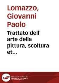 Trattato dell' arte della pittura, scoltura et architettura / di Gio. Paolo Lomazzo...; diuiso in sette libri...; con vna tauola de' nomi de tutti li pittori, scoltori, architetti et matematici antichi, & moderni... | Biblioteca Virtual Miguel de Cervantes