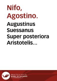 Augustinus Suessanus Super posteriora Aristotelis Eutychi Augustini Niphi medices Suessani ... In libros posteriorum Aristote. commentaria... | Biblioteca Virtual Miguel de Cervantes