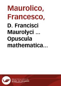 D. Francisci Maurolyci ... Opuscula mathematica... | Biblioteca Virtual Miguel de Cervantes