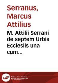 M. Attilii Serrani de septem Urbis Ecclesiis una cum earum reliquijs, stationibus, & indulgentijs... | Biblioteca Virtual Miguel de Cervantes
