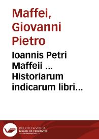 Ioannis Petri Maffeii ... Historiarum indicarum libri XVI ; selectarum item ex India Epistolarum eodem interprete libri IV ; accessit Ignatii Loiolae vita postremo recognita... | Biblioteca Virtual Miguel de Cervantes