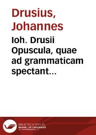 Ioh. Drusii Opuscula, quae ad grammaticam spectant... | Biblioteca Virtual Miguel de Cervantes