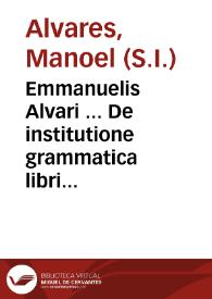 Emmanuelis Alvari ... De institutione grammatica libri tres / Antonii Vellesii ... opera aucti, & illustrati | Biblioteca Virtual Miguel de Cervantes