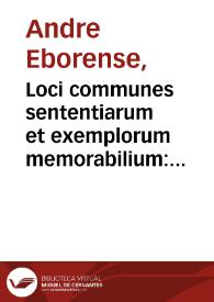 Loci communes sententiarum et exemplorum memorabilium : ex ... scriptoribus probatissima electione deprompti, liberaliû artium studiosis... / colligebat Andreas Eborensis | Biblioteca Virtual Miguel de Cervantes