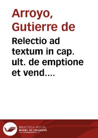 Relectio ad textum in cap. ult. de emptione et vend. Salmanticensis Academiae iuuentuti iam antea solemniter recitata... / auctore Fr. D. Gutierre de Arroyo Ouulcensi... | Biblioteca Virtual Miguel de Cervantes