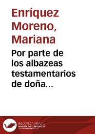 Por parte de los albazeas testamentarios de doña Mariana Enriquez Moreno, y doña Ynès de S. Antonio ... en el pleyto con D. Iuan Fernandez Moreno, y doña Ynès Moreno ... sobre los bienes que quedaron por muerte de las dichas doña Mariana, y doña Ynès de S. Antonio, y se inventariaron por muerte del dicho Alvaro Fernandez Moreno / [Tomás de La Cueva y Cepero]. | Biblioteca Virtual Miguel de Cervantes