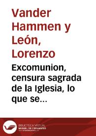 Excomunion, censura sagrada de la Iglesia, lo que se deue temer, efectos prodigiosos que causa, castigos, y milagros que ha hecho Dios contra los excomulgados que han menospreciado esta censura : historia y exemplos a este proposito / escriviola don  Lorenço Vander-Hammen y Leon... | Biblioteca Virtual Miguel de Cervantes