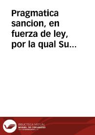 Pragmatica sancion, en fuerza de ley, por la qual Su Magestad, a consulta del Consejo, se sirve establecer las reglas, y forma, que se ha de tener en adelante en la creacion de Notarios de Assiento, ò Numero de los Tribunales Eclesiasticos, y de los Ordinarios, con las calidades, y circunstancias, que deben concurrir en sus personas para el mejor servicio del Pùblico, y evitar su excesivo numero | Biblioteca Virtual Miguel de Cervantes