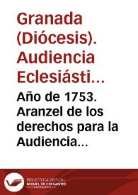 Año de 1753. Aranzel de los derechos para la Audiencia y Tribunal Eclesiastico de Granada, y Vicarias de su Arzobispado | Biblioteca Virtual Miguel de Cervantes