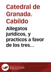 Allegatos juridicos, y practicos a favor de los tres Prebendados de Oficio de la Santa, Iglesia Apostolica Metropolitana de Granada, sobre que el aumento concedido por su Magestad à todos los Beneficiados de las Villas de dicha ciudad, comprehendio, à el que se halla anexo á la Prebenda, mas antigua, en dicha Iglesia / [Joseph Mathias de Vibero, Albarez y Miranda] | Biblioteca Virtual Miguel de Cervantes