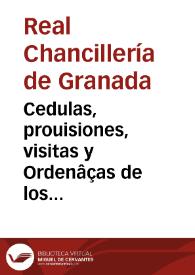 Cedulas, prouisiones, visitas y Ordenâças de los senhores Reyes Catholicos y de sus maiestades y Autos de los señores Presidente y Oidores côcernientes a la facil y buena expedicion de los negocios y administracion de Iustica [sic] y gouernacion de la Audiencia Real que reside en la ciudad de Granada | Biblioteca Virtual Miguel de Cervantes