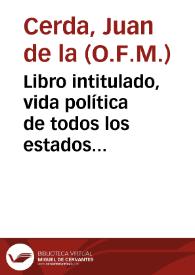Libro intitulado, vida política de todos los estados de mugeres : en el qual se dan muy prouechosos y christianos documentos y auisos, para criarse y conseruarse deuidamente las mugeres en sus estados... / compuesto por el P.F. Iuan de la Cerda... | Biblioteca Virtual Miguel de Cervantes
