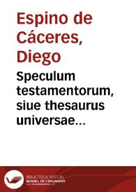 Speculum testamentorum, siue thesaurus universae iurisprudentiae... / authore doctore Didaco Spino à Caceres... | Biblioteca Virtual Miguel de Cervantes