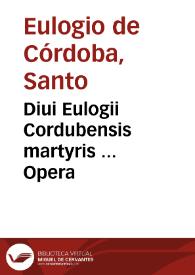 Diui Eulogii Cordubensis martyris ... Opera / studio et diligentia ... Petri Poncii Leonis a Corduba...; eiusdem sanctissimi martyris vita, per Aluarum Cordubensem scripta; cum aliis nonnullis Sanctorum martyrum Cordubensium monumentis; omnia Ambrosii Moralis Cordubensis ... illustrata, eiusque cura     et diligentia excussa... | Biblioteca Virtual Miguel de Cervantes