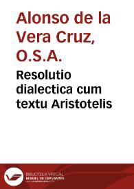 Resolutio dialectica cum textu Aristotelis / admodum ... Alphonsi a Vera Cruce | Biblioteca Virtual Miguel de Cervantes