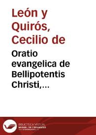 Oratio evangelica de Bellipotentis Christi, omnipotentis herois, veri Dei hominis, prima recens nati militari in terris infanta / habita pro calenda per illustrem atque  grauissimû almae Ecclesiae Granatensis Senatum a Ministro Cecilio de Leon et Quiros ... anno Domini 1625 | Biblioteca Virtual Miguel de Cervantes