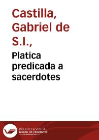 Platica predicada a sacerdotes / por el Padre Gabriel de Castilla ... en la Congregación de su casa professa de Seuilla, Iueves 12 de Iulio de 1612 años... | Biblioteca Virtual Miguel de Cervantes