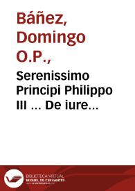 Serenissimo Principi Philippo III ... De iure & iustitia decisiones Frater Dominicus Bañes ... dicabat | Biblioteca Virtual Miguel de Cervantes
