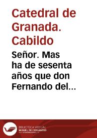 Señor. Mas ha de sesenta años que don Fernando del Pulgar, sucessor que dize ser del vinculo, o maiorazgo, que està situado en tierras de Salar, molesta con pleytos esta Santa Iglesia de Granada, dize siendo lego, i casado, que tiene preuilegio del Emperador nuestro señor para entrar en el Coro... | Biblioteca Virtual Miguel de Cervantes