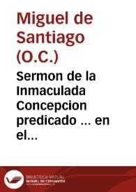Sermon de la Inmaculada Concepcion predicado ... en el conuento grande de Nuestra Señora del Carmen de esta ciudad de Seuilla... / por... F. Miguel de Sanctiago... | Biblioteca Virtual Miguel de Cervantes