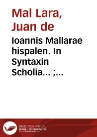 Ioannis Mallarae hispalen. In Syntaxin Scholia... ; Phraseon latino hispanicarum thesaurus... ; accessit totius Prosodiae ratio quam brevissima. | Biblioteca Virtual Miguel de Cervantes