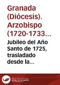 Jubileo del Año Santo de 1725, trasladado desde la santa ciudad de Roma, à la muy nombrada de Granada, y todo su Arçobispado en el de 1726 | Biblioteca Virtual Miguel de Cervantes