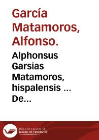 Alphonsus Garsias Matamoros, hispalensis ... De asserenda hispanorum eruditione, sive De viris Hispaniae doctis enarratio... | Biblioteca Virtual Miguel de Cervantes