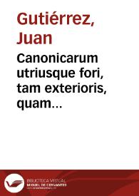 Canonicarum utriusque fori, tam exterioris, quam interioris animae, quaestionum liber primus et secundus / authore D. Ioanne Gutierrez... | Biblioteca Virtual Miguel de Cervantes