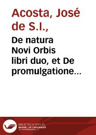 De natura Novi Orbis libri duo, et De promulgatione Evangelii apud barbaros, sive De procuranda indorum salute libri sex / autore Josepho Acosta... | Biblioteca Virtual Miguel de Cervantes