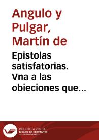 Epistolas satisfatorias. Vna a las obieciones que opuso a los Poemas de D. Luys de Gongora el Licenciado Francisco de Cascales ... en sus cartas filologicas, otra a las proposiciones que contra los mismos poemas escriuio cierto Sugeto graue y docto / por D. Martin de Angulo... | Biblioteca Virtual Miguel de Cervantes
