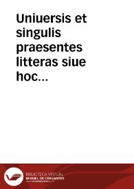 Uniuersis et singulis praesentes litteras siue hoc praesens publicum Notariatus instrumentum, inspecturis, lecturis, uisuris, pariter & audituris Frâciscus Muñoz Vice Comes et Milles palatinus ... cum itaq[ue] in nostra ac notarij apostolici testiûq[ue] infrascriptorum praesentia personaliter constitutus honestus, et discretus vir Dominus Bacala[ureat]us Fra[ncis]cus Ordoñes de Palma nobis humiliter suplicauerit... [Carta apostólica por la que se nombra Notario eclesiástico a D. Francisco Ordóñez de Palma]. | Biblioteca Virtual Miguel de Cervantes