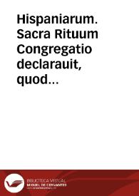 Hispaniarum. Sacra Rituum Congregatio declarauit, quod ubi in Hispanijs authoritate Apostolica, aut eiusdem Sacrae Congregationis conceditur ut Officium, et Missa Beati Martyris Petri de Arbues ... recitari, et celebrari possit die 17 septembris sub ritu duplici de communi unius Martyris... | Biblioteca Virtual Miguel de Cervantes