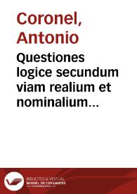 Questiones logice secundum viam realium et nominalium una cum textus explanatione magistri Anthonij Coronel... | Biblioteca Virtual Miguel de Cervantes
