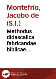 Methodus didascalica fabricandae biblicae praelectionis, ex libris maxime prophetarum / auctore R.P. Iacobo de Montefrio, Antiquariensi... | Biblioteca Virtual Miguel de Cervantes